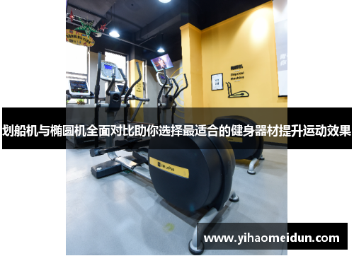 划船机与椭圆机全面对比助你选择最适合的健身器材提升运动效果