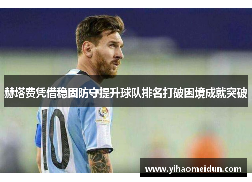 赫塔费凭借稳固防守提升球队排名打破困境成就突破