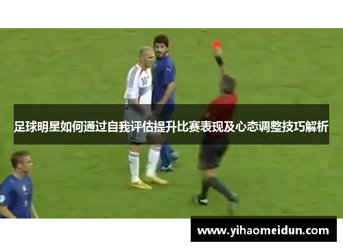 足球明星如何通过自我评估提升比赛表现及心态调整技巧解析