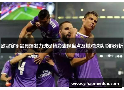 欧冠赛季最具爆发力球员精彩表现盘点及其对球队影响分析