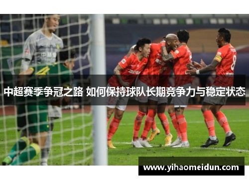 中超赛季争冠之路 如何保持球队长期竞争力与稳定状态