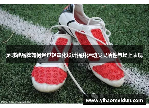 足球鞋品牌如何通过轻量化设计提升运动员灵活性与场上表现