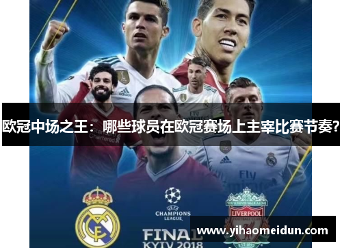 欧冠中场之王：哪些球员在欧冠赛场上主宰比赛节奏？