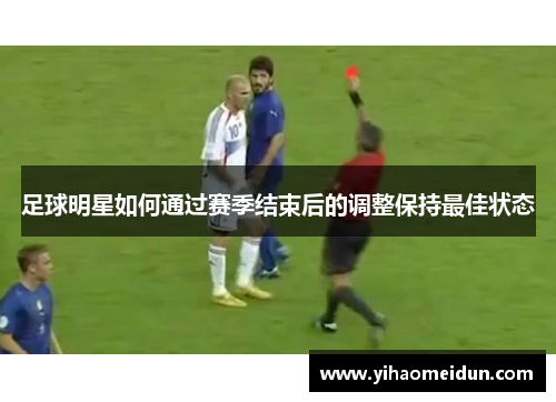 足球明星如何通过赛季结束后的调整保持最佳状态